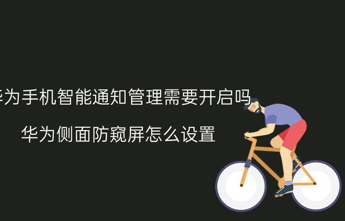 华为手机智能通知管理需要开启吗 华为侧面防窥屏怎么设置？